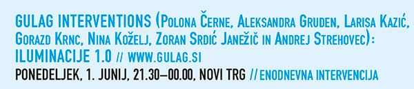 GULAG INTERVENTIONS (Polona Černe, Aleksandra
                    Gruden, Larisa Kazić, Gorazd Krnc, Nina Koelj,
                    Zoran Srdić Janeič in Andrej Strehovec):
                    ILUMINACIJE 1.0