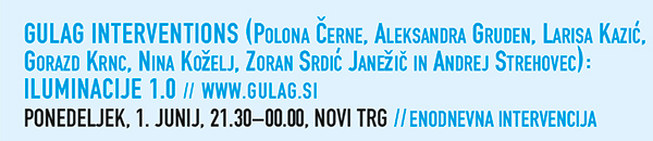 GULAG INTERVENTIONS (Polona Černe, Aleksandra
                    Gruden, Larisa Kazić, Gorazd Krnc, Nina Koželj,
                    Zoran Srdić Janežič in Andrej Strehovec):
                    ILUMINACIJE 1.0